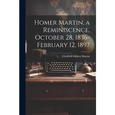 Homer Martin, a Reminiscence, October 28, 1836-February 12, 1897