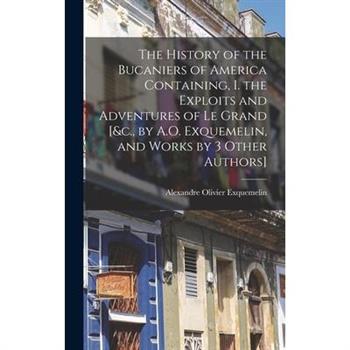 The History of the Bucaniers of America Containing, I. the Exploits and Adventures of Le Grand [&c., by A.O. Exquemelin, and Works by 3 Other Authors]