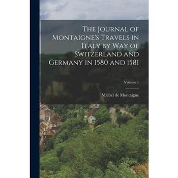 The Journal of Montaigne's Travels in Italy by way of Switzerland and Germany in 1580 and 1581; Volume 1