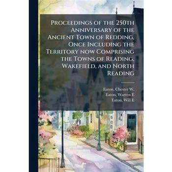 Proceedings of the 250th Anniversary of the Ancient Town of Redding, Once Including the Territory now Comprising the Towns of Reading, Wakefield, and North Reading