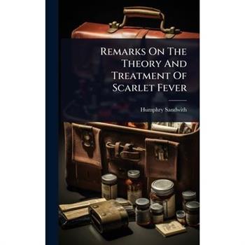 Remarks On The Theory And Treatment Of Scarlet Fever