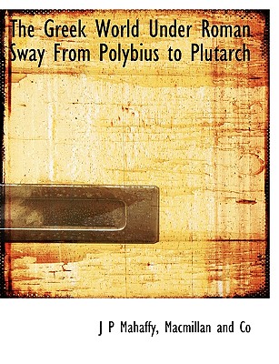 The Greek World Under Roman Sway from Polybius to Plutarch