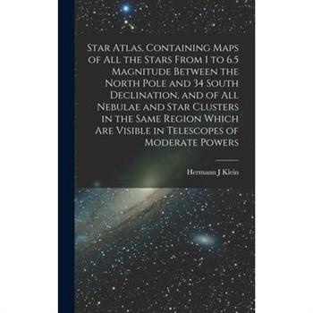 Star Atlas, Containing Maps of All the Stars From 1 to 6.5 Magnitude Between the North Pole and 34 South Declination, and of All Nebulae and Star Clusters in the Same Region Which Are Visible in Teles