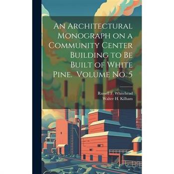 An Architectural Monograph on a Community Center Building to be Built of White Pine. Volume No. 5