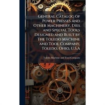 General Catalog of Power Presses and Other Machinery, Dies and Special Tools Designed and Built by The Toledo Machine and Tool Company, Toledo, Ohio, U.S.A