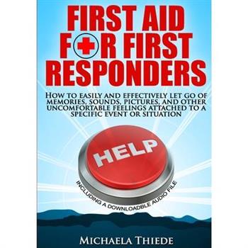 First Aid for First Responders How to easily and effectively let go of memories, sounds, pictures, and other uncomfortable feelings attached to a specific event or situation.