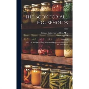 The Book for All Households; or, The Art of Preserving Animal and Vegetable Substances for Many Years; 1920