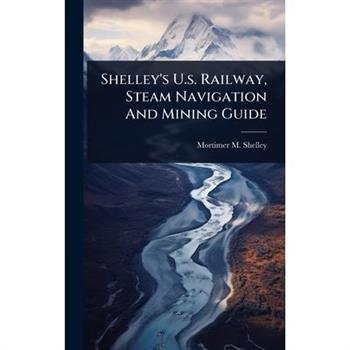Shelley’s U.s. Railway, Steam Navigation And Mining Guide