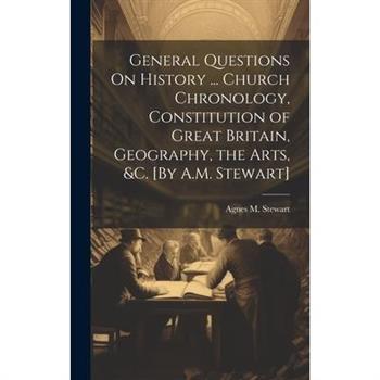General Questions On History ... Church Chronology, Constitution of Great Britain, Geography, the Arts, &c. [By A.M. Stewart]