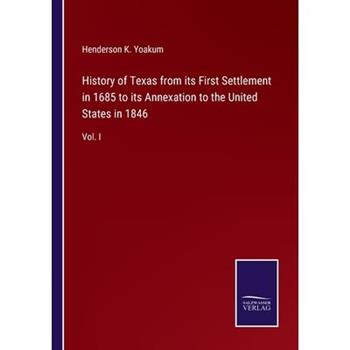 History of Texas from its First Settlement in 1685 to its Annexation to the United States in 1846