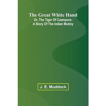 The Great White Hand; Or, The Tiger Of Cawnpore