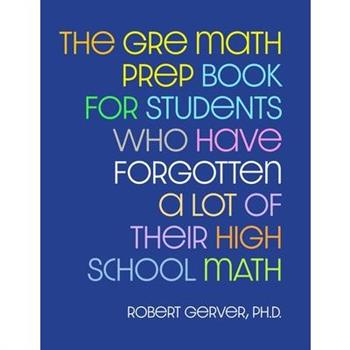 The GRE Math Prep Book for Students Who Have Forgotten a Lot of Their High School Math