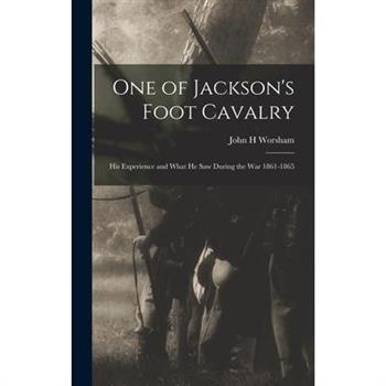 One of Jackson's Foot Cavalry; His Experience and What He Saw During the War 1861-1865
