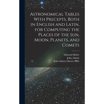 Astronomical Tables With Precepts, Both in English and Latin, for Computing the Places of the sun, Moon, Planets, and Comets
