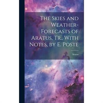 The Skies and Weather-Forecasts of Aratus, Tr., With Notes, by E. Poste