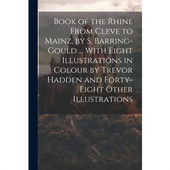 Book of the Rhine From Cleve to Mainz, by S. Barring-Gould ... With Eight Illustrations in Colour by Trevor Hadden and Forty-Eight Other Illustrations