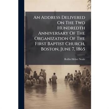 An Address Delivered On The Two Hundredth Anniversary Of The Organization Of The First Baptist Church, Boston, June 7, 1865