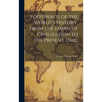 Footprints of the World's History, From the Dawn of Civilization to the Present Time;