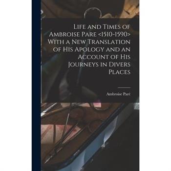 Life and Times of Ambroise Pare With a new Translation of his Apology and an Account of his Journeys in Divers Places