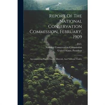 Report Of The National Conservation Commission, February, 1909