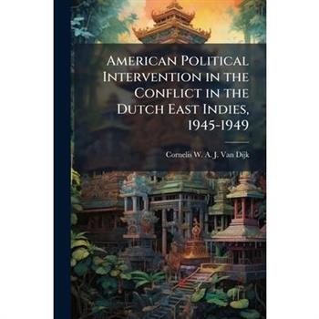 American Political Intervention in the Conflict in the Dutch East Indies, 1945-1949