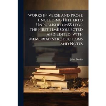 Works in Verse and Prose (Including Hitherto Unpublished Mss.) for the First Time Collected and Edited. with Memorialintroductions and Notes