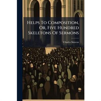 Helps To Composition, Or, Five Hundred Skeletons Of Sermons