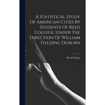 A Statistical Study Of American Cities By Students Of Reed College, Under The Direction Of William Fielding Ogburn