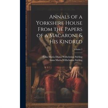 Annals of a Yorkshire House From the Papers of a Macaroni & His Kindred; Volume 1