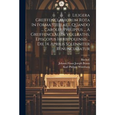 Liligera Greiffenclauiorum Rota In Forma Stellae ... Quando ... Carolus Philippus ... ? Greiffenclau In Vollraths, Episcopus Herbipolensis ... Die 14. Aprilis Solenniter Renunciabatur