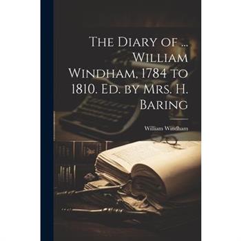 The Diary of ... William Windham, 1784 to 1810. Ed. by Mrs. H. Baring