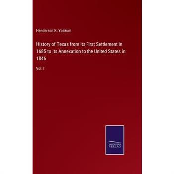 History of Texas from its First Settlement in 1685 to its Annexation to the United States in 1846
