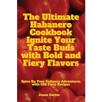 The Ultimate Habanero Cookbook Ignite Your Taste Buds with Bold and Fiery Flavors