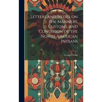 Letters and Notes on the Manners, Customs, and Condition of the North American Indians; 1