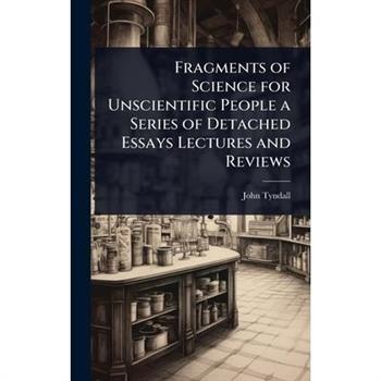 Fragments of Science for Unscientific People a Series of Detached Essays Lectures and Reviews