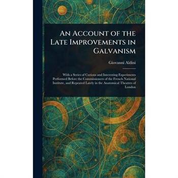 An Account of the Late Improvements in Galvanism