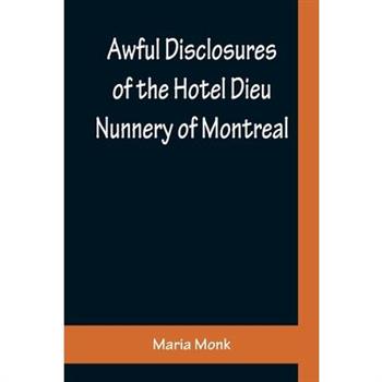 Awful Disclosures of the Hotel Dieu Nunnery of Montreal; Containing, Also, Many Incidents Never before Published