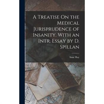 A Treatise On the Medical Jurisprudence of Insanity. With an Intr. Essay by D. Spillan