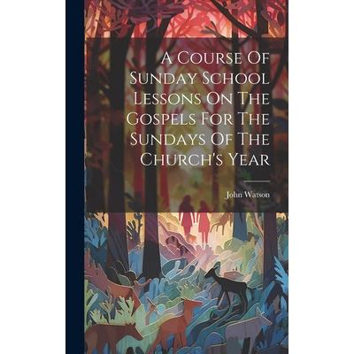 A Course Of Sunday School Lessons On The Gospels For The Sundays Of The Church's Year