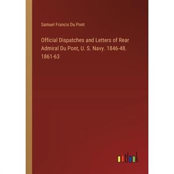 Official Dispatches and Letters of Rear Admiral Du Pont, U. S. Navy. 1846-48. 1861-63