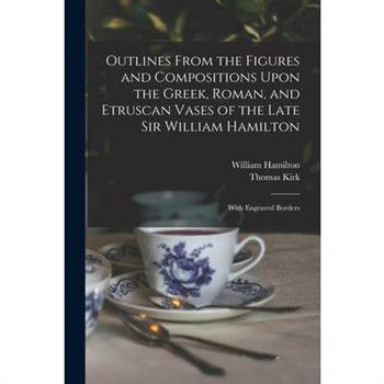 Outlines From the Figures and Compositions Upon the Greek, Roman, and Etruscan Vases of the Late Sir William Hamilton