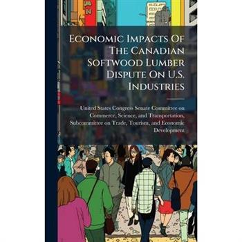 Economic Impacts Of The Canadian Softwood Lumber Dispute On U.S. Industries
