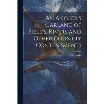 An Angler's Garland of Fields, Rivers and Other Country Contentments