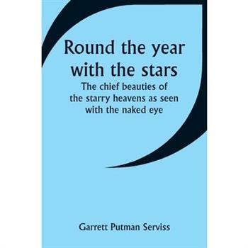 Round the year with the stars; The chief beauties of the starry heavens as seen with the naked eye