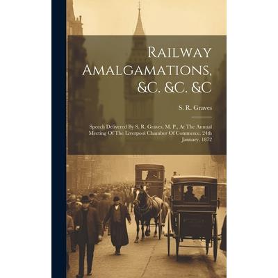 Railway Amalgamations, &c. &c. &c