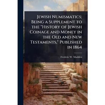 Jewish Numismatics; Being a Supplement to the ”History of Jewish Coinage and Money in the Old and New Testaments,” Published in 1864