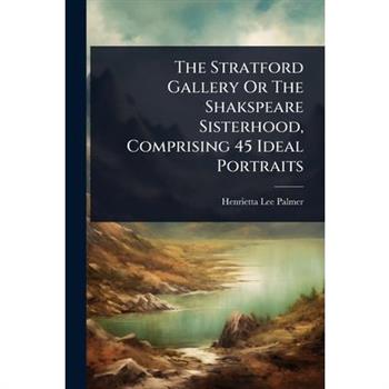 The Stratford Gallery Or The Shakspeare Sisterhood, Comprising 45 Ideal Portraits