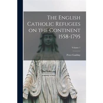 The English Catholic Refugees on the Continent 1558-1795; Volume 1