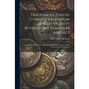Tradesmen's Tokens Current in London and Its Vicinity Between the Years 1648 and 1672