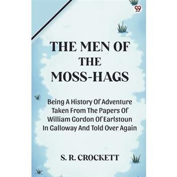 The Men Of The Moss-Hags Being A History Of Adventure Taken From The Papers Of William Gordon Of Earlstoun In Galloway And Told Over Again
